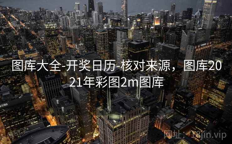 图库大全-开奖日历-核对来源，图库2021年彩图2m图库